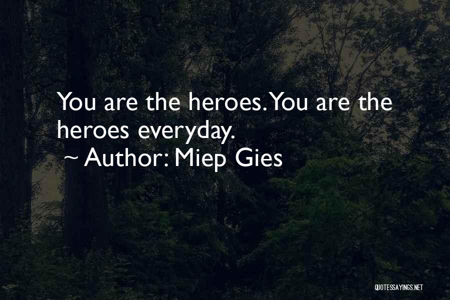 Miep Gies Quotes: You Are The Heroes. You Are The Heroes Everyday.