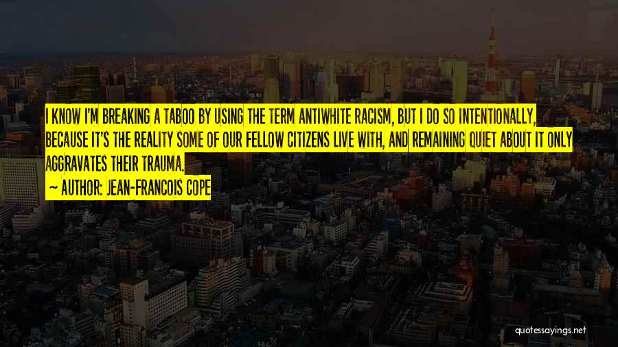 Jean-Francois Cope Quotes: I Know I'm Breaking A Taboo By Using The Term Antiwhite Racism, But I Do So Intentionally, Because It's The