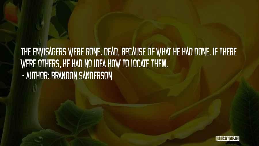 Brandon Sanderson Quotes: The Envisagers Were Gone. Dead, Because Of What He Had Done. If There Were Others, He Had No Idea How