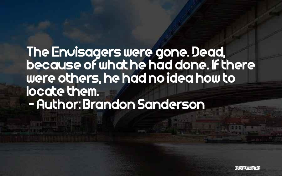 Brandon Sanderson Quotes: The Envisagers Were Gone. Dead, Because Of What He Had Done. If There Were Others, He Had No Idea How