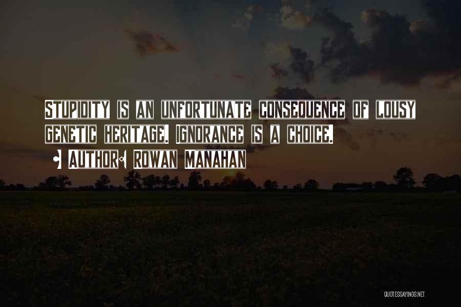 Rowan Manahan Quotes: Stupidity Is An Unfortunate Consequence Of Lousy Genetic Heritage. Ignorance Is A Choice.