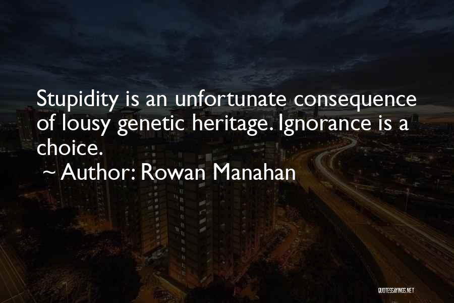 Rowan Manahan Quotes: Stupidity Is An Unfortunate Consequence Of Lousy Genetic Heritage. Ignorance Is A Choice.
