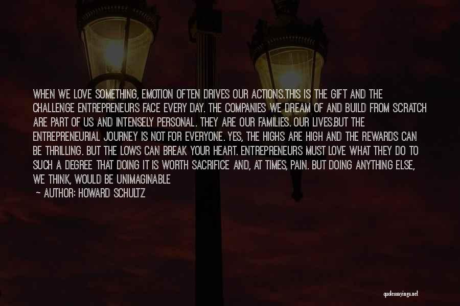 Howard Schultz Quotes: When We Love Something, Emotion Often Drives Our Actions.this Is The Gift And The Challenge Entrepreneurs Face Every Day. The