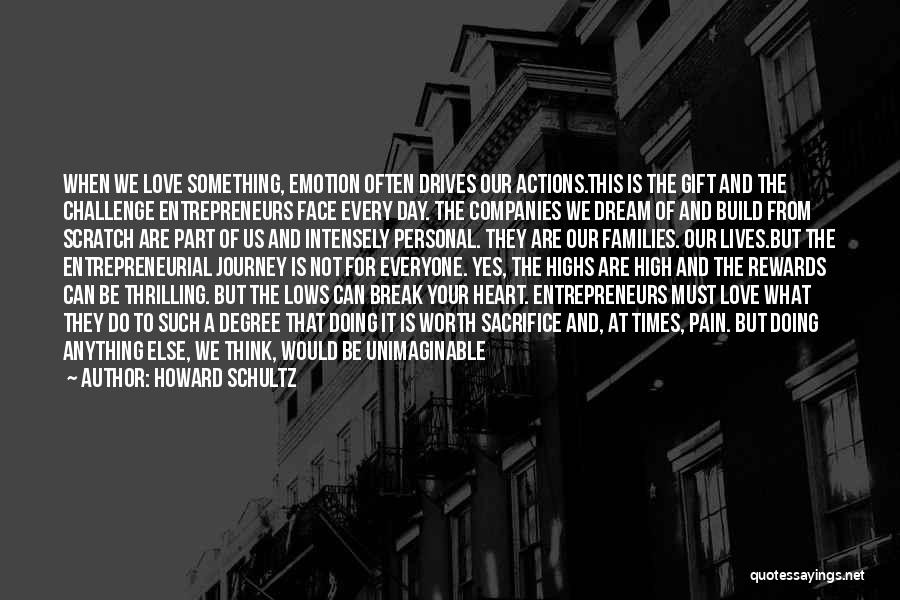 Howard Schultz Quotes: When We Love Something, Emotion Often Drives Our Actions.this Is The Gift And The Challenge Entrepreneurs Face Every Day. The