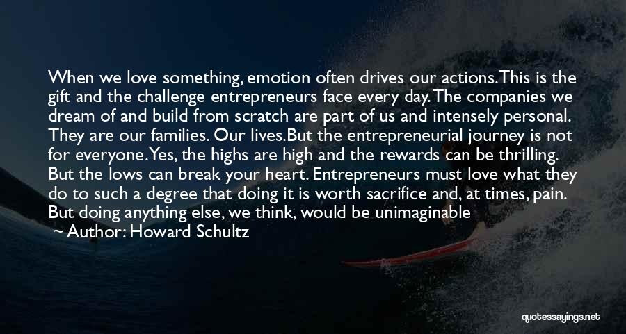 Howard Schultz Quotes: When We Love Something, Emotion Often Drives Our Actions.this Is The Gift And The Challenge Entrepreneurs Face Every Day. The