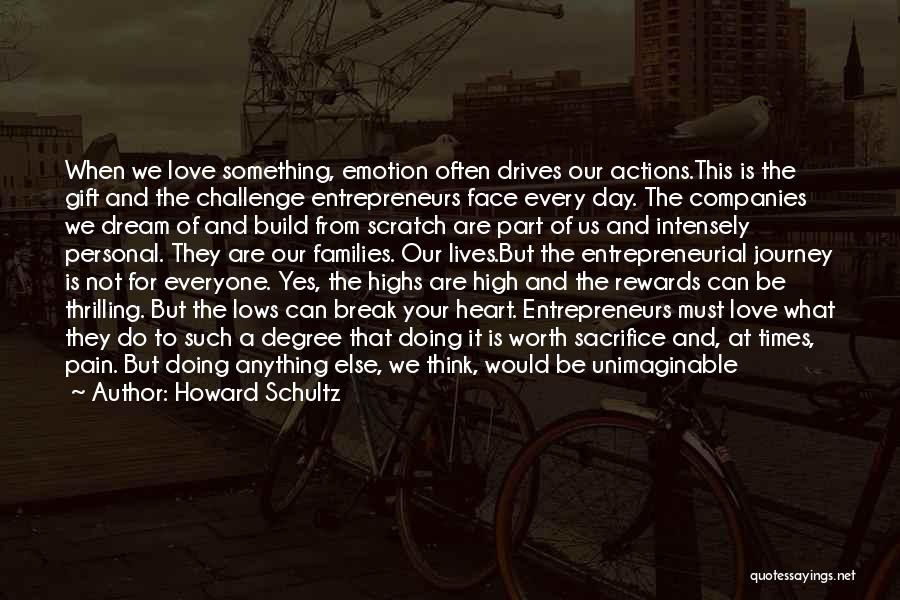 Howard Schultz Quotes: When We Love Something, Emotion Often Drives Our Actions.this Is The Gift And The Challenge Entrepreneurs Face Every Day. The