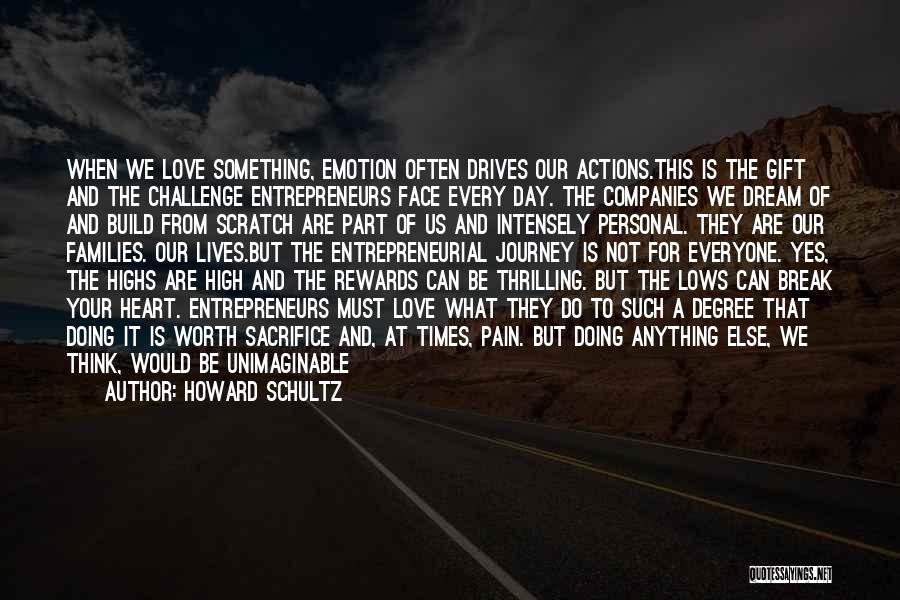 Howard Schultz Quotes: When We Love Something, Emotion Often Drives Our Actions.this Is The Gift And The Challenge Entrepreneurs Face Every Day. The