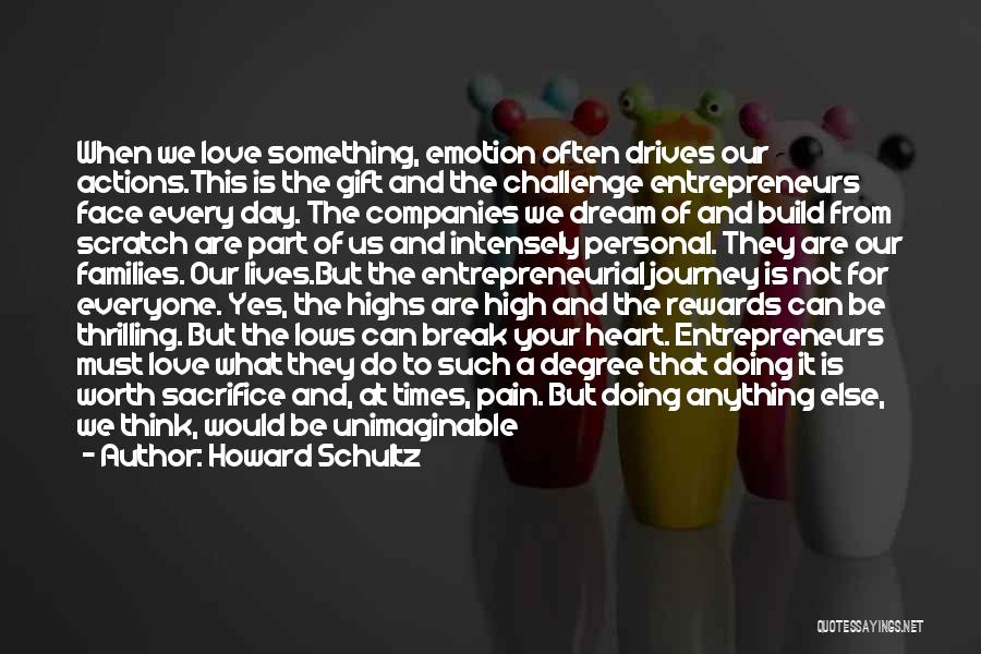 Howard Schultz Quotes: When We Love Something, Emotion Often Drives Our Actions.this Is The Gift And The Challenge Entrepreneurs Face Every Day. The