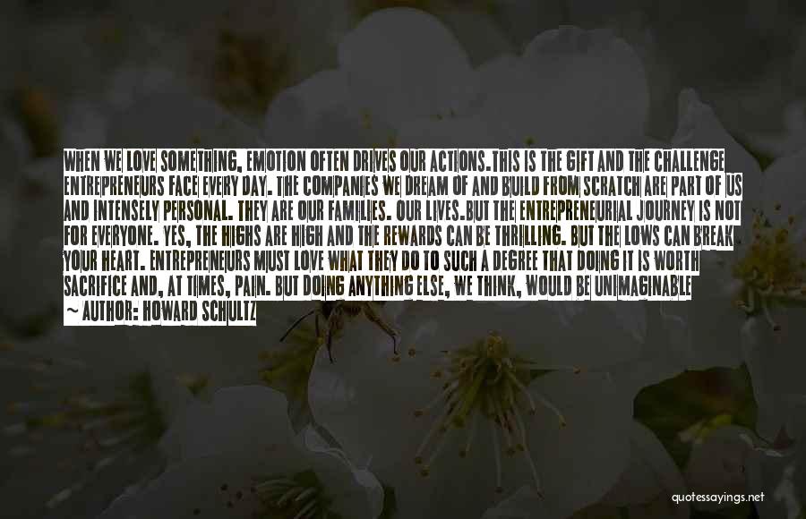 Howard Schultz Quotes: When We Love Something, Emotion Often Drives Our Actions.this Is The Gift And The Challenge Entrepreneurs Face Every Day. The