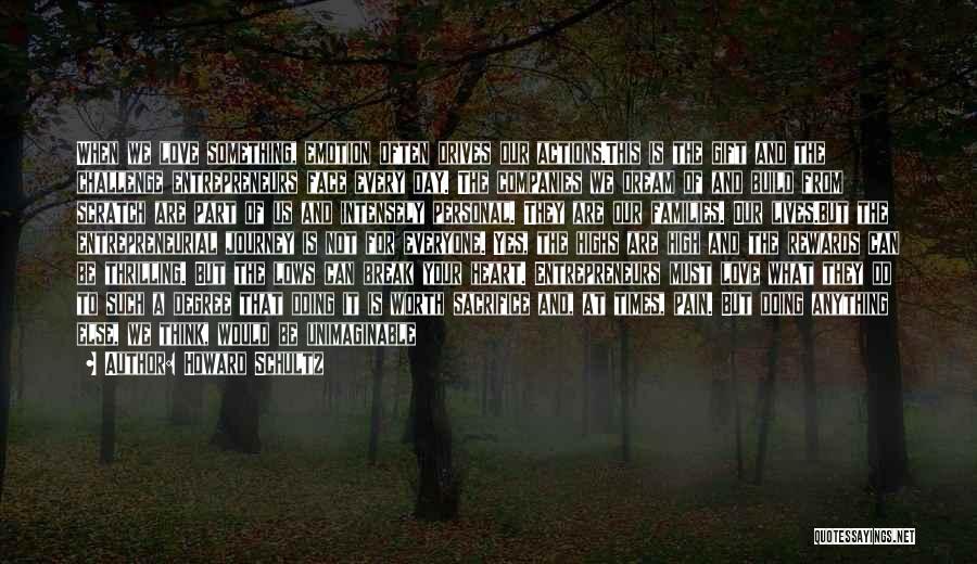 Howard Schultz Quotes: When We Love Something, Emotion Often Drives Our Actions.this Is The Gift And The Challenge Entrepreneurs Face Every Day. The
