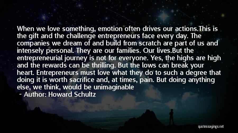 Howard Schultz Quotes: When We Love Something, Emotion Often Drives Our Actions.this Is The Gift And The Challenge Entrepreneurs Face Every Day. The