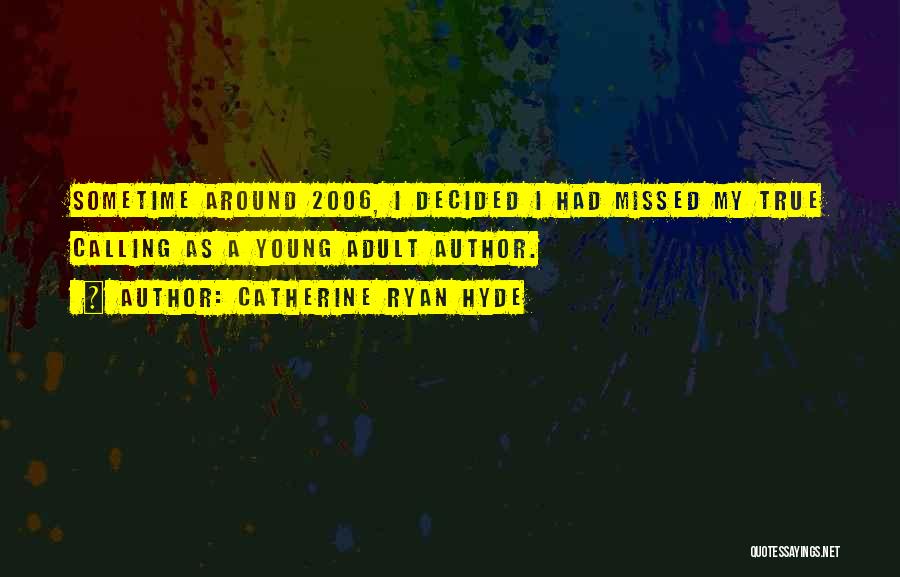 Catherine Ryan Hyde Quotes: Sometime Around 2006, I Decided I Had Missed My True Calling As A Young Adult Author.