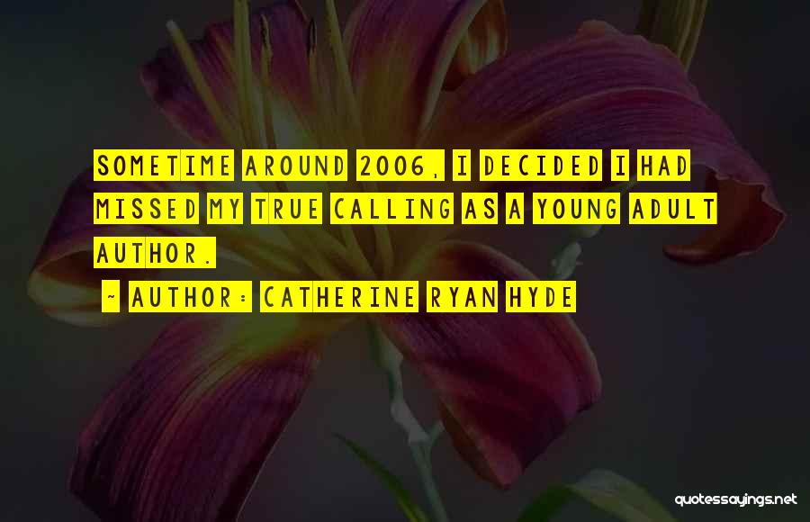 Catherine Ryan Hyde Quotes: Sometime Around 2006, I Decided I Had Missed My True Calling As A Young Adult Author.