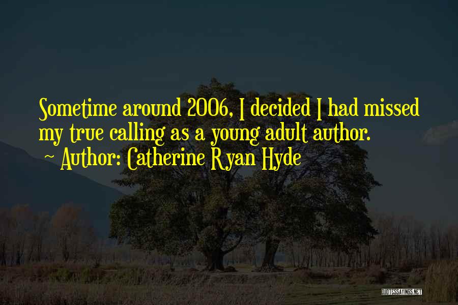 Catherine Ryan Hyde Quotes: Sometime Around 2006, I Decided I Had Missed My True Calling As A Young Adult Author.