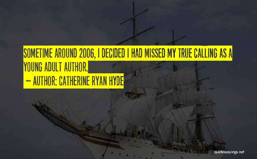 Catherine Ryan Hyde Quotes: Sometime Around 2006, I Decided I Had Missed My True Calling As A Young Adult Author.