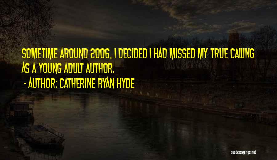 Catherine Ryan Hyde Quotes: Sometime Around 2006, I Decided I Had Missed My True Calling As A Young Adult Author.