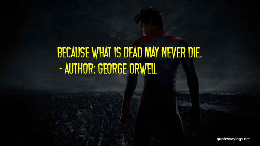 George Orwell Quotes: Because What Is Dead May Never Die.