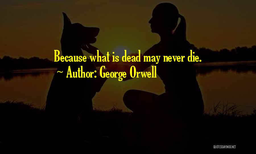 George Orwell Quotes: Because What Is Dead May Never Die.