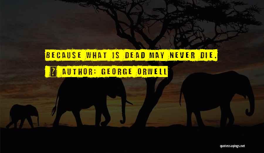 George Orwell Quotes: Because What Is Dead May Never Die.