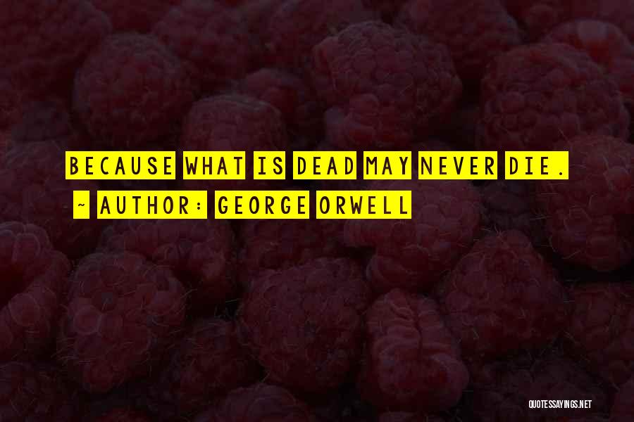 George Orwell Quotes: Because What Is Dead May Never Die.