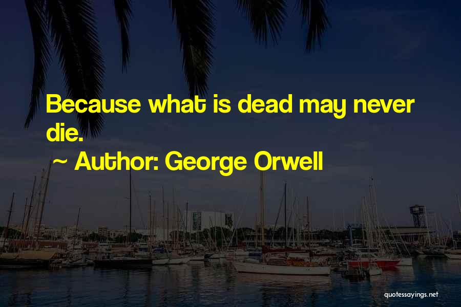 George Orwell Quotes: Because What Is Dead May Never Die.