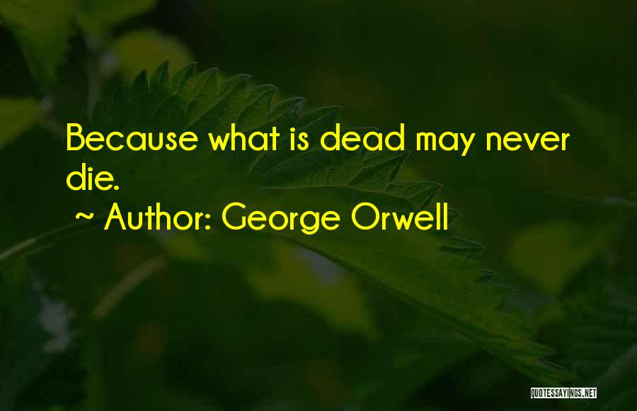 George Orwell Quotes: Because What Is Dead May Never Die.