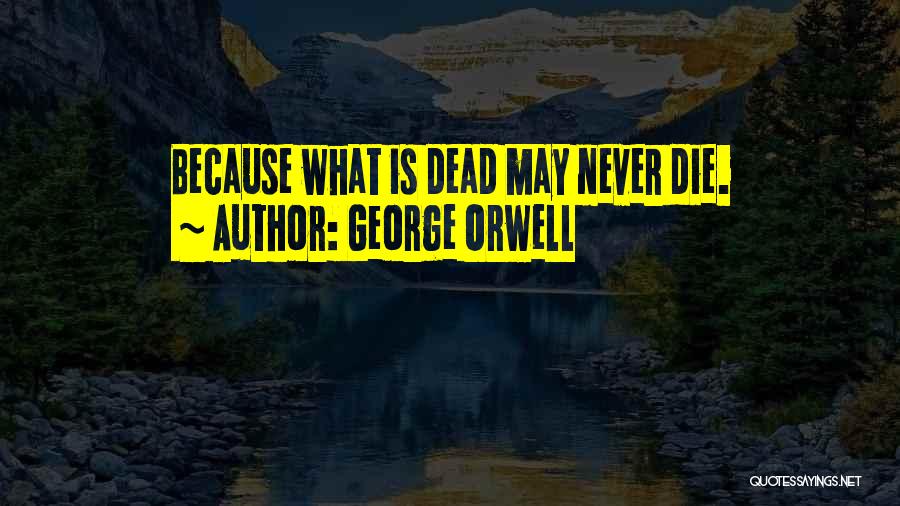 George Orwell Quotes: Because What Is Dead May Never Die.