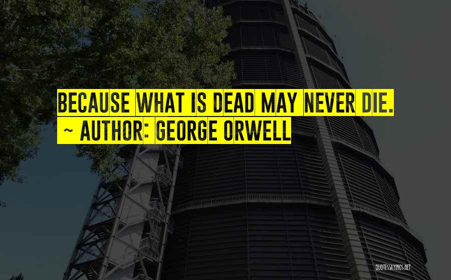 George Orwell Quotes: Because What Is Dead May Never Die.