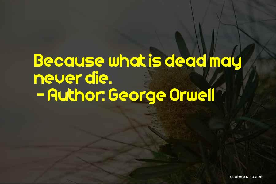 George Orwell Quotes: Because What Is Dead May Never Die.