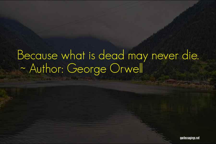 George Orwell Quotes: Because What Is Dead May Never Die.