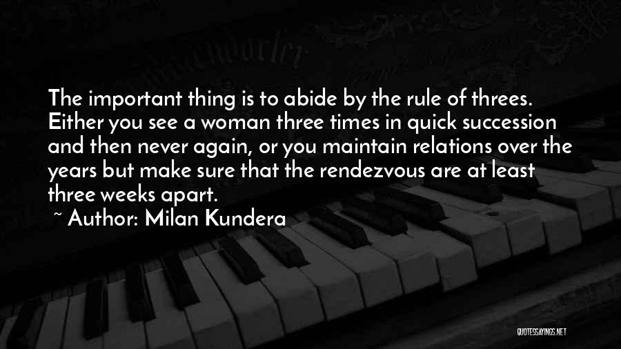 Milan Kundera Quotes: The Important Thing Is To Abide By The Rule Of Threes. Either You See A Woman Three Times In Quick