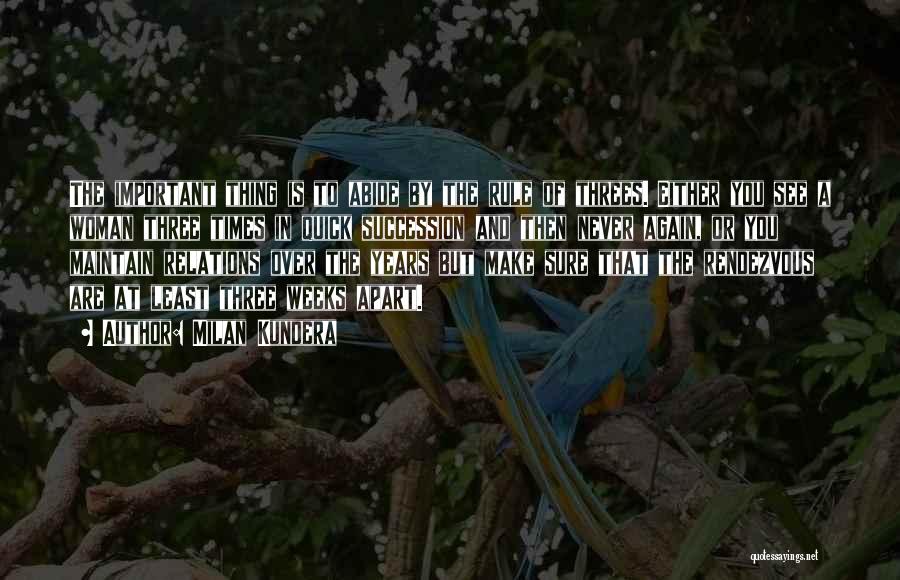 Milan Kundera Quotes: The Important Thing Is To Abide By The Rule Of Threes. Either You See A Woman Three Times In Quick