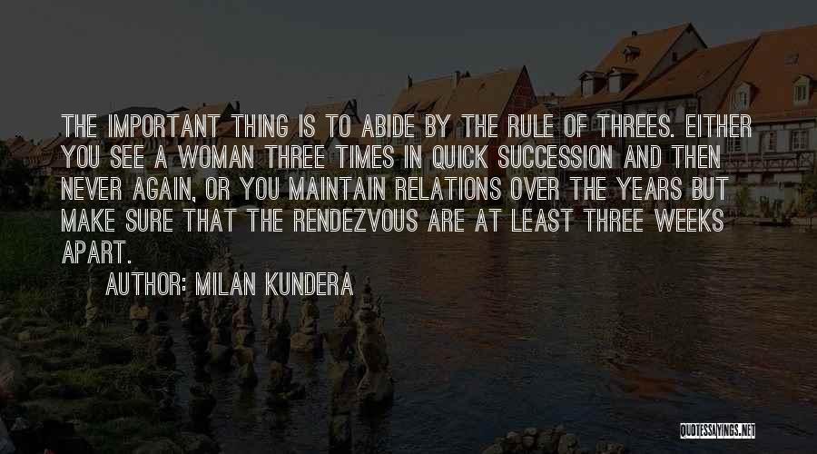 Milan Kundera Quotes: The Important Thing Is To Abide By The Rule Of Threes. Either You See A Woman Three Times In Quick