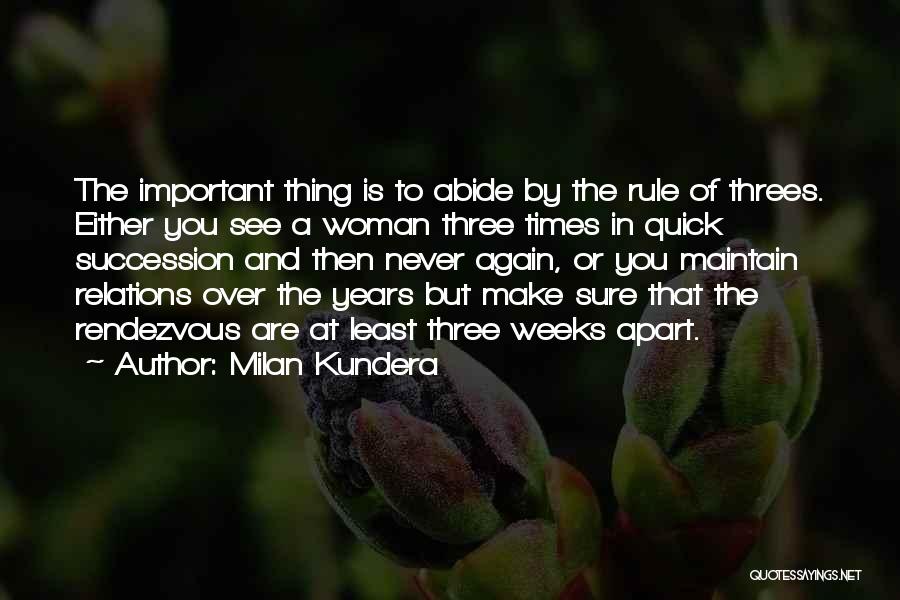 Milan Kundera Quotes: The Important Thing Is To Abide By The Rule Of Threes. Either You See A Woman Three Times In Quick