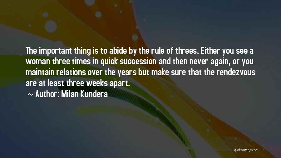 Milan Kundera Quotes: The Important Thing Is To Abide By The Rule Of Threes. Either You See A Woman Three Times In Quick