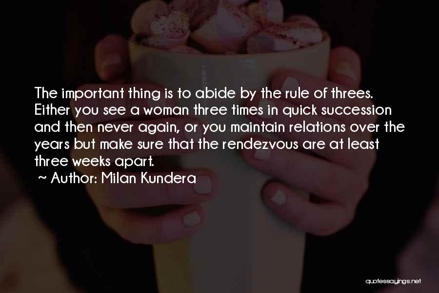 Milan Kundera Quotes: The Important Thing Is To Abide By The Rule Of Threes. Either You See A Woman Three Times In Quick