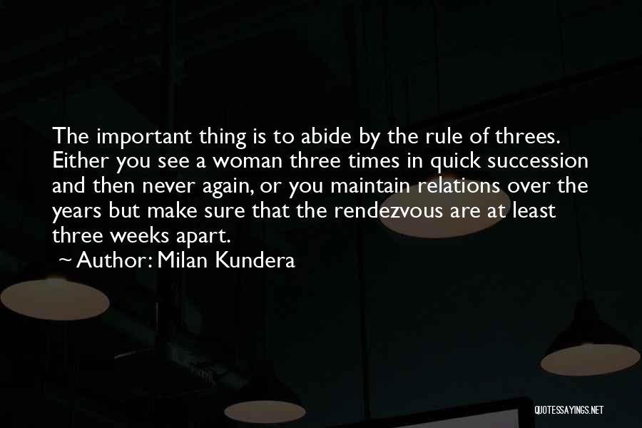 Milan Kundera Quotes: The Important Thing Is To Abide By The Rule Of Threes. Either You See A Woman Three Times In Quick