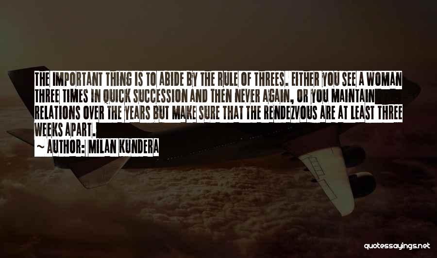 Milan Kundera Quotes: The Important Thing Is To Abide By The Rule Of Threes. Either You See A Woman Three Times In Quick