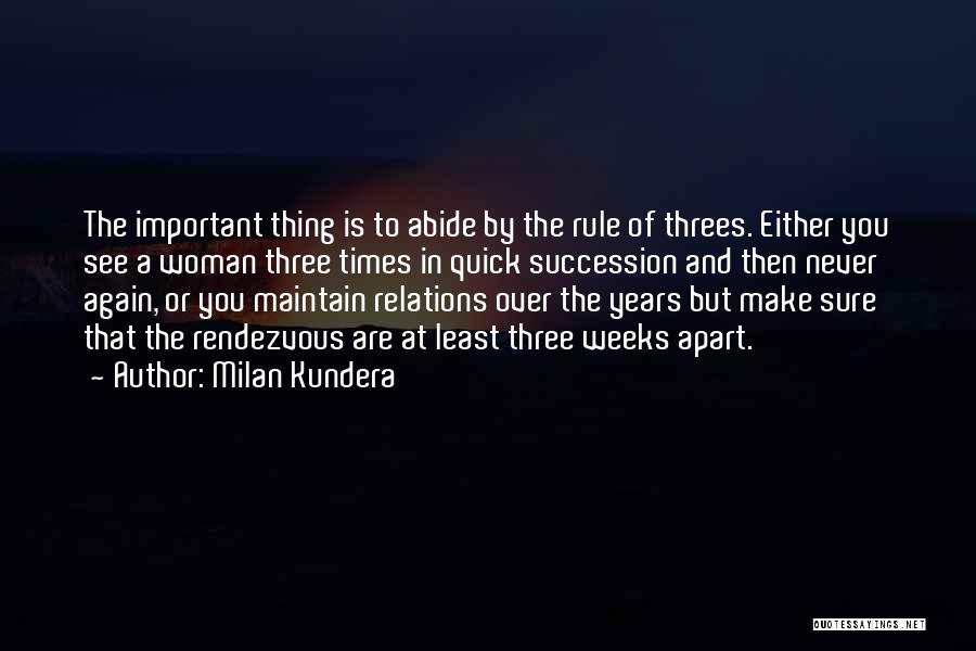 Milan Kundera Quotes: The Important Thing Is To Abide By The Rule Of Threes. Either You See A Woman Three Times In Quick