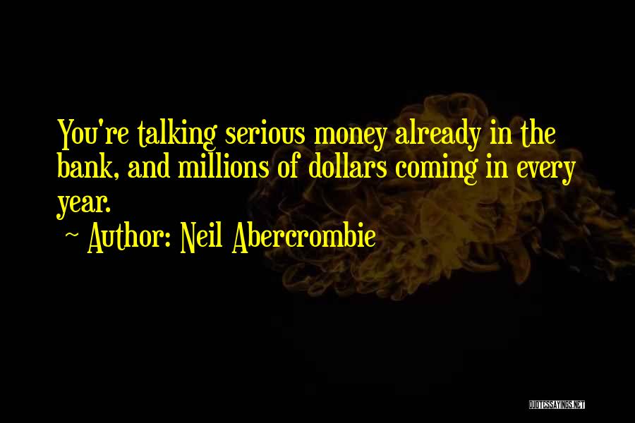 Neil Abercrombie Quotes: You're Talking Serious Money Already In The Bank, And Millions Of Dollars Coming In Every Year.
