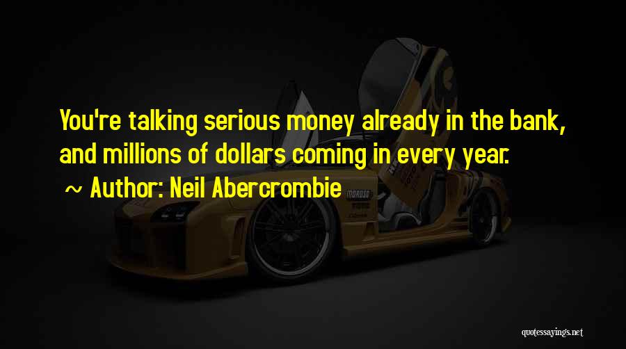 Neil Abercrombie Quotes: You're Talking Serious Money Already In The Bank, And Millions Of Dollars Coming In Every Year.