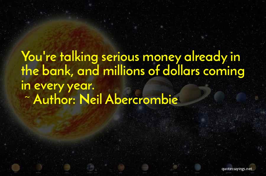 Neil Abercrombie Quotes: You're Talking Serious Money Already In The Bank, And Millions Of Dollars Coming In Every Year.