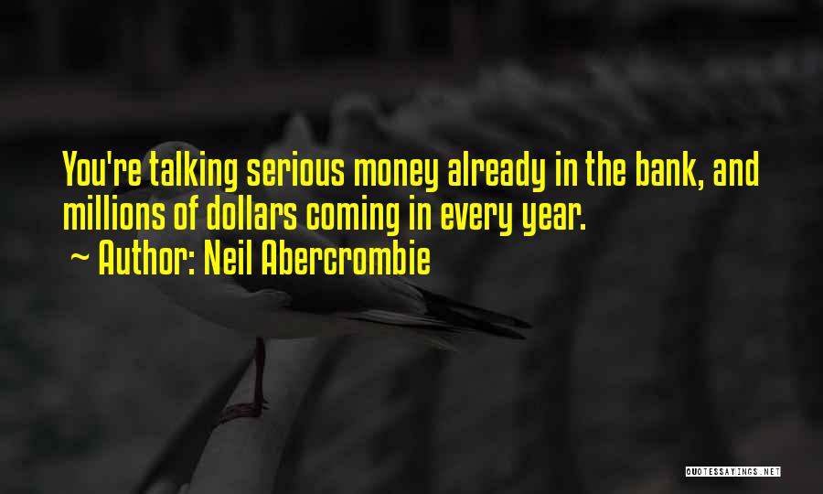Neil Abercrombie Quotes: You're Talking Serious Money Already In The Bank, And Millions Of Dollars Coming In Every Year.