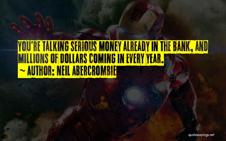 Neil Abercrombie Quotes: You're Talking Serious Money Already In The Bank, And Millions Of Dollars Coming In Every Year.