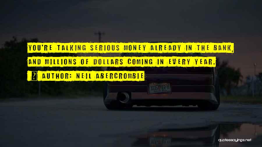 Neil Abercrombie Quotes: You're Talking Serious Money Already In The Bank, And Millions Of Dollars Coming In Every Year.