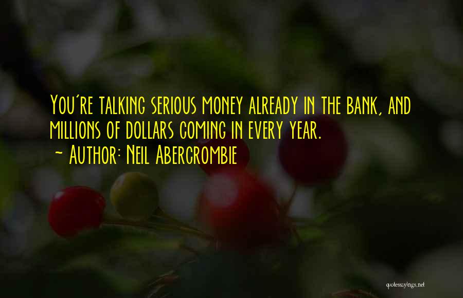 Neil Abercrombie Quotes: You're Talking Serious Money Already In The Bank, And Millions Of Dollars Coming In Every Year.