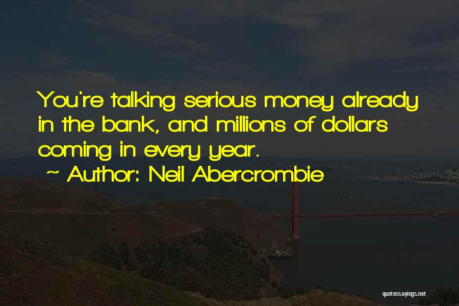 Neil Abercrombie Quotes: You're Talking Serious Money Already In The Bank, And Millions Of Dollars Coming In Every Year.