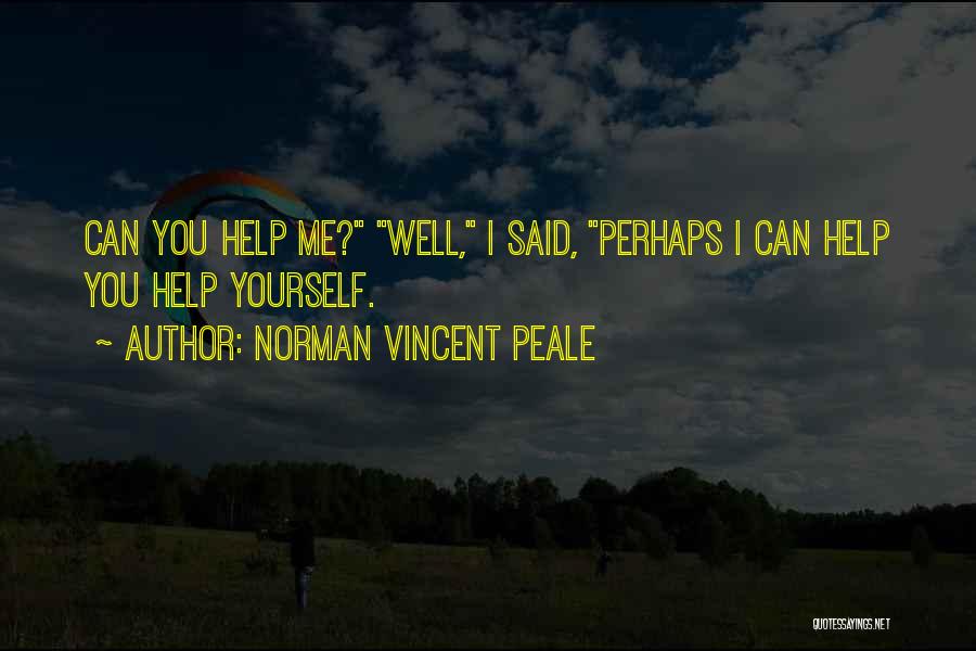 Norman Vincent Peale Quotes: Can You Help Me? Well, I Said, Perhaps I Can Help You Help Yourself.