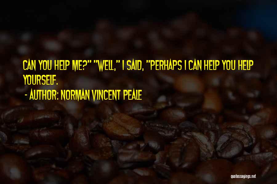 Norman Vincent Peale Quotes: Can You Help Me? Well, I Said, Perhaps I Can Help You Help Yourself.