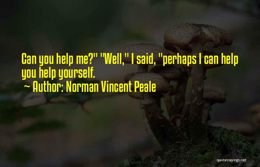 Norman Vincent Peale Quotes: Can You Help Me? Well, I Said, Perhaps I Can Help You Help Yourself.